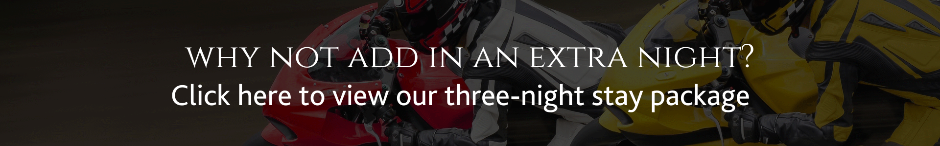 MOTO GP riders with text on the top saying why not add an extra night, view our three night stay